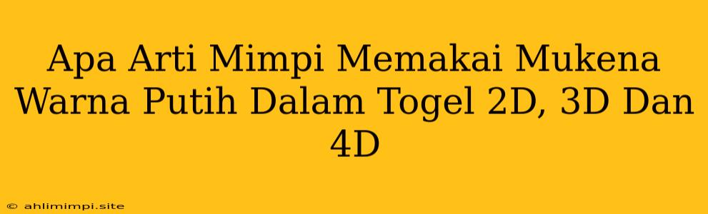 Apa Arti Mimpi Memakai Mukena Warna Putih Dalam Togel 2D, 3D Dan 4D