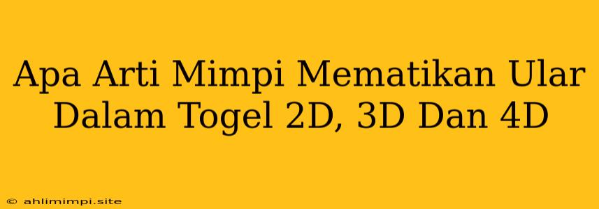 Apa Arti Mimpi Mematikan Ular Dalam Togel 2D, 3D Dan 4D