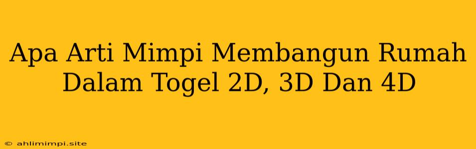 Apa Arti Mimpi Membangun Rumah Dalam Togel 2D, 3D Dan 4D