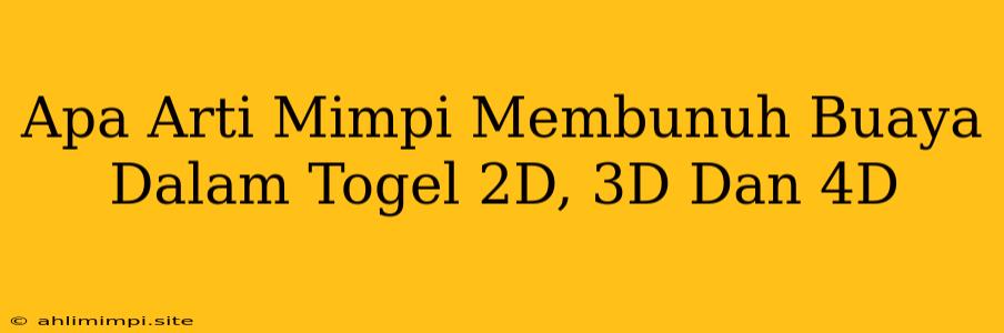 Apa Arti Mimpi Membunuh Buaya Dalam Togel 2D, 3D Dan 4D