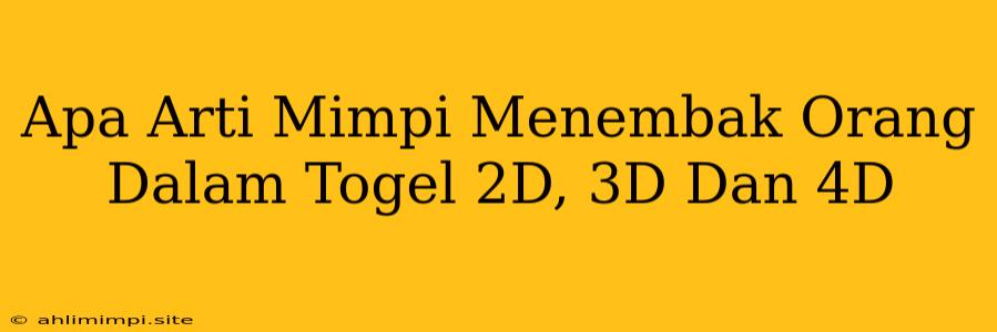 Apa Arti Mimpi Menembak Orang Dalam Togel 2D, 3D Dan 4D