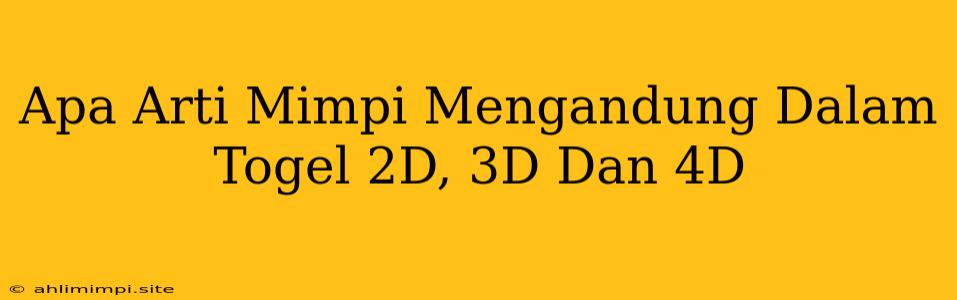 Apa Arti Mimpi Mengandung Dalam Togel 2D, 3D Dan 4D