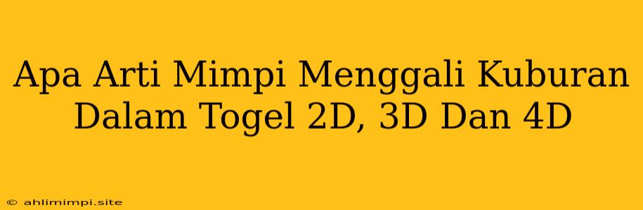 Apa Arti Mimpi Menggali Kuburan Dalam Togel 2D, 3D Dan 4D