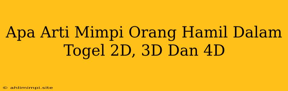 Apa Arti Mimpi Orang Hamil Dalam Togel 2D, 3D Dan 4D