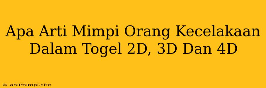 Apa Arti Mimpi Orang Kecelakaan Dalam Togel 2D, 3D Dan 4D