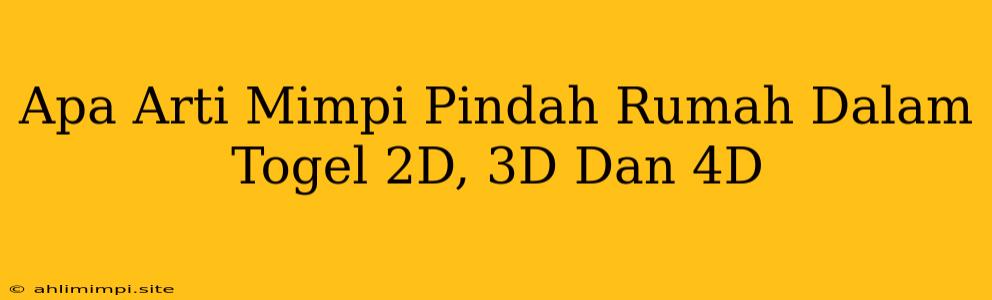 Apa Arti Mimpi Pindah Rumah Dalam Togel 2D, 3D Dan 4D