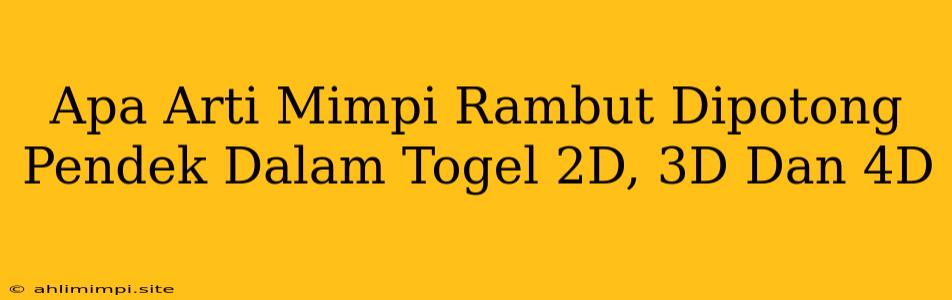 Apa Arti Mimpi Rambut Dipotong Pendek Dalam Togel 2D, 3D Dan 4D