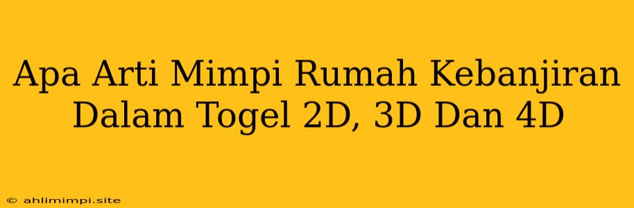 Apa Arti Mimpi Rumah Kebanjiran Dalam Togel 2D, 3D Dan 4D