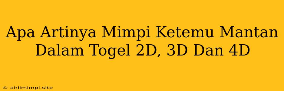 Apa Artinya Mimpi Ketemu Mantan Dalam Togel 2D, 3D Dan 4D