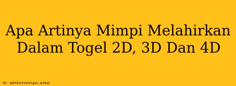 Apa Artinya Mimpi Melahirkan Dalam Togel 2D, 3D Dan 4D