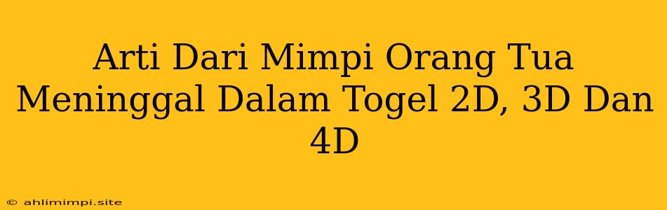 Arti Dari Mimpi Orang Tua Meninggal Dalam Togel 2D, 3D Dan 4D