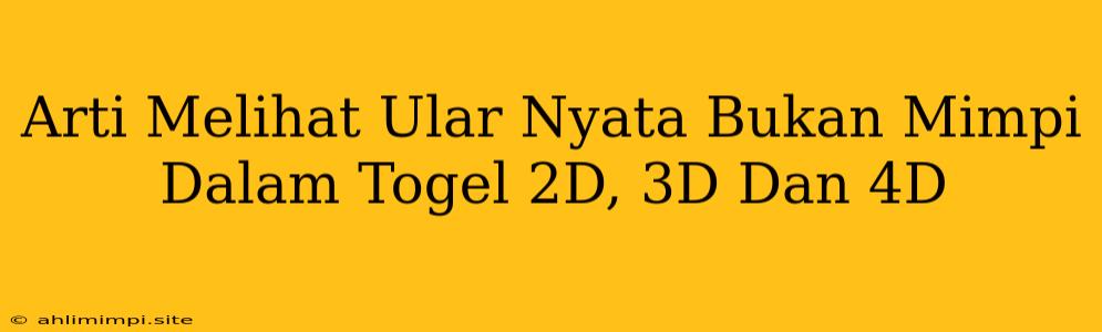 Arti Melihat Ular Nyata Bukan Mimpi Dalam Togel 2D, 3D Dan 4D