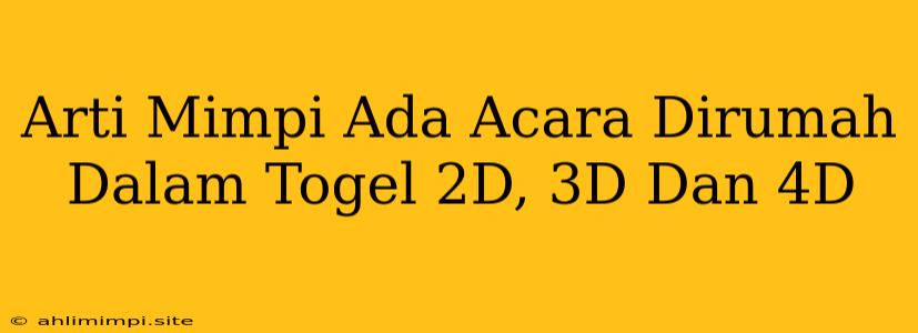 Arti Mimpi Ada Acara Dirumah Dalam Togel 2D, 3D Dan 4D