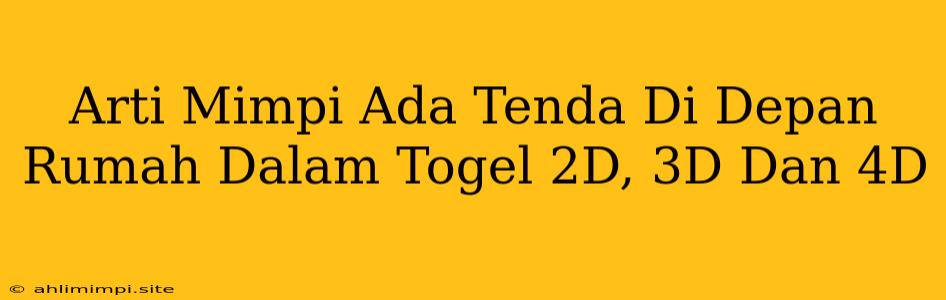 Arti Mimpi Ada Tenda Di Depan Rumah Dalam Togel 2D, 3D Dan 4D