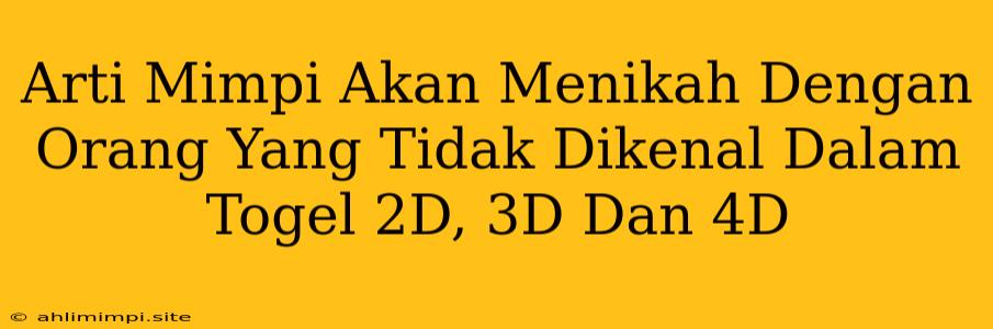 Arti Mimpi Akan Menikah Dengan Orang Yang Tidak Dikenal Dalam Togel 2D, 3D Dan 4D