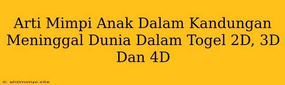 Arti Mimpi Anak Dalam Kandungan Meninggal Dunia Dalam Togel 2D, 3D Dan 4D