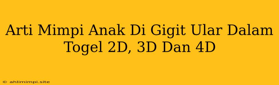 Arti Mimpi Anak Di Gigit Ular Dalam Togel 2D, 3D Dan 4D