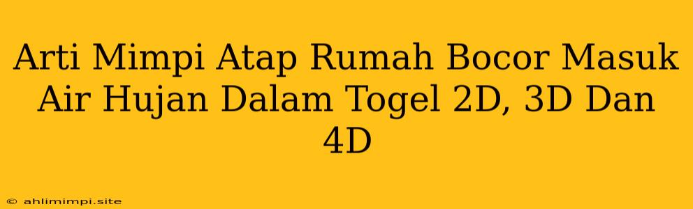 Arti Mimpi Atap Rumah Bocor Masuk Air Hujan Dalam Togel 2D, 3D Dan 4D