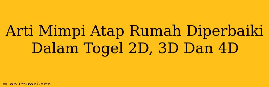 Arti Mimpi Atap Rumah Diperbaiki Dalam Togel 2D, 3D Dan 4D