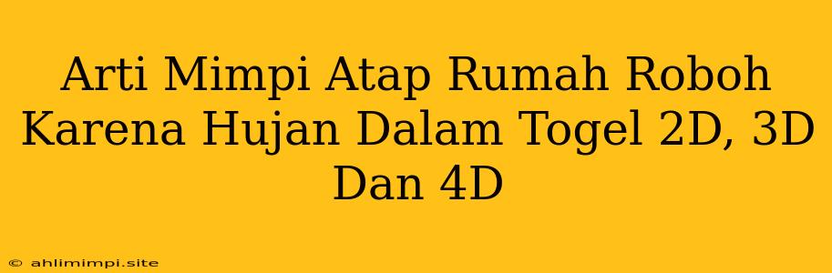 Arti Mimpi Atap Rumah Roboh Karena Hujan Dalam Togel 2D, 3D Dan 4D