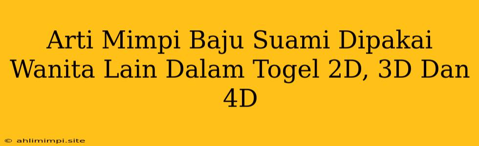 Arti Mimpi Baju Suami Dipakai Wanita Lain Dalam Togel 2D, 3D Dan 4D