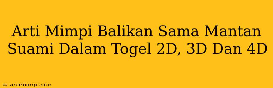 Arti Mimpi Balikan Sama Mantan Suami Dalam Togel 2D, 3D Dan 4D