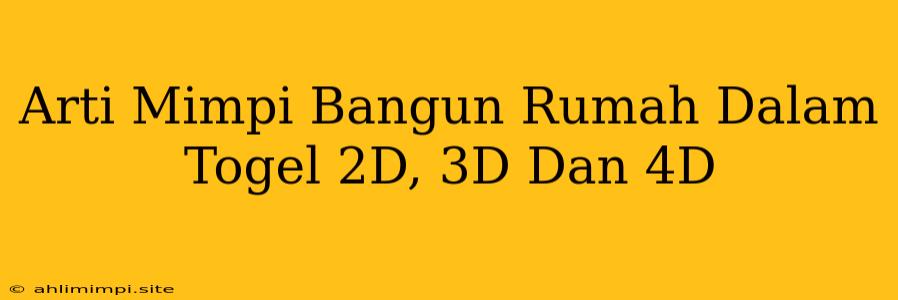 Arti Mimpi Bangun Rumah Dalam Togel 2D, 3D Dan 4D