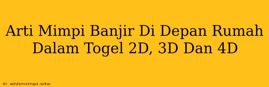 Arti Mimpi Banjir Di Depan Rumah Dalam Togel 2D, 3D Dan 4D