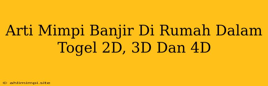 Arti Mimpi Banjir Di Rumah Dalam Togel 2D, 3D Dan 4D