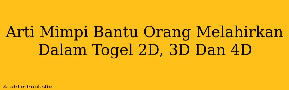 Arti Mimpi Bantu Orang Melahirkan Dalam Togel 2D, 3D Dan 4D