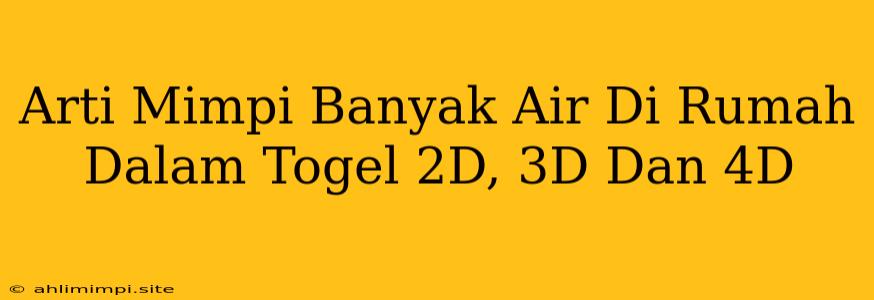 Arti Mimpi Banyak Air Di Rumah Dalam Togel 2D, 3D Dan 4D