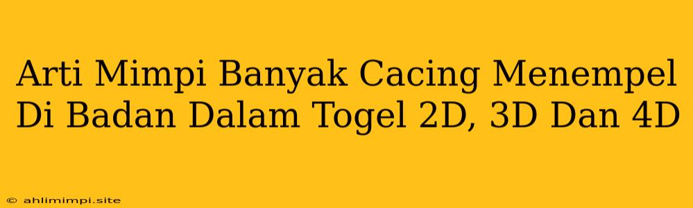 Arti Mimpi Banyak Cacing Menempel Di Badan Dalam Togel 2D, 3D Dan 4D