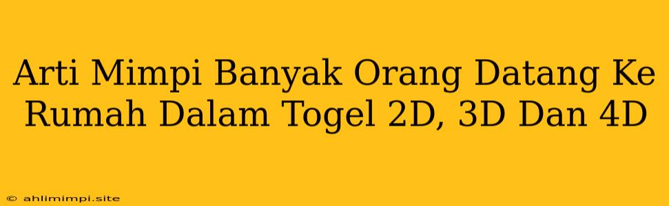 Arti Mimpi Banyak Orang Datang Ke Rumah Dalam Togel 2D, 3D Dan 4D