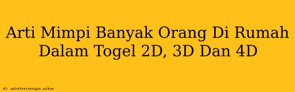 Arti Mimpi Banyak Orang Di Rumah Dalam Togel 2D, 3D Dan 4D