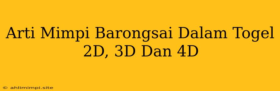 Arti Mimpi Barongsai Dalam Togel 2D, 3D Dan 4D