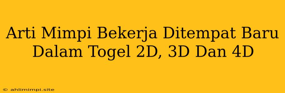 Arti Mimpi Bekerja Ditempat Baru Dalam Togel 2D, 3D Dan 4D