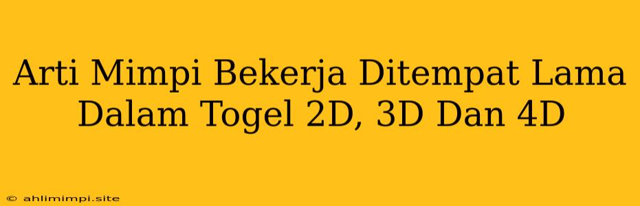 Arti Mimpi Bekerja Ditempat Lama Dalam Togel 2D, 3D Dan 4D