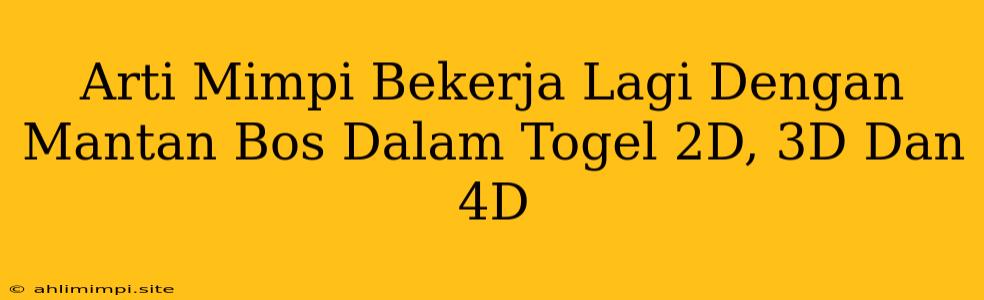 Arti Mimpi Bekerja Lagi Dengan Mantan Bos Dalam Togel 2D, 3D Dan 4D