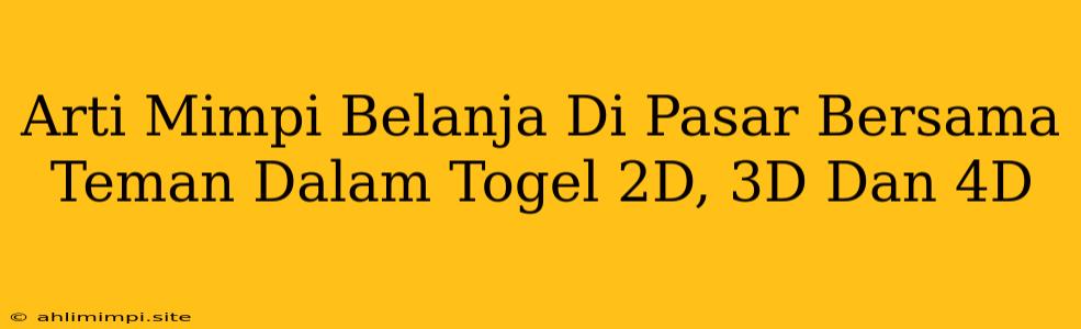 Arti Mimpi Belanja Di Pasar Bersama Teman Dalam Togel 2D, 3D Dan 4D