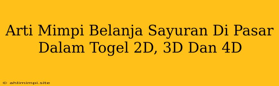 Arti Mimpi Belanja Sayuran Di Pasar Dalam Togel 2D, 3D Dan 4D