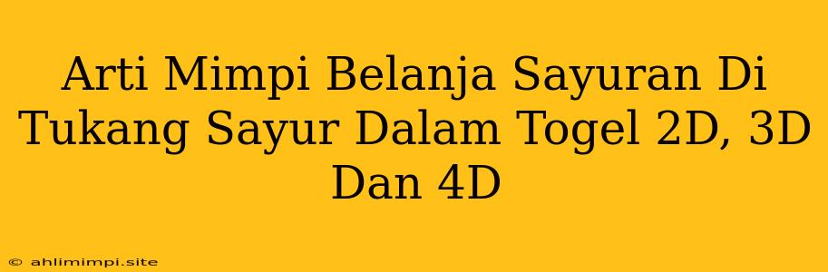 Arti Mimpi Belanja Sayuran Di Tukang Sayur Dalam Togel 2D, 3D Dan 4D