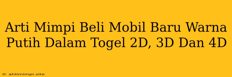 Arti Mimpi Beli Mobil Baru Warna Putih Dalam Togel 2D, 3D Dan 4D