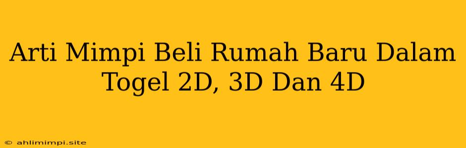 Arti Mimpi Beli Rumah Baru Dalam Togel 2D, 3D Dan 4D