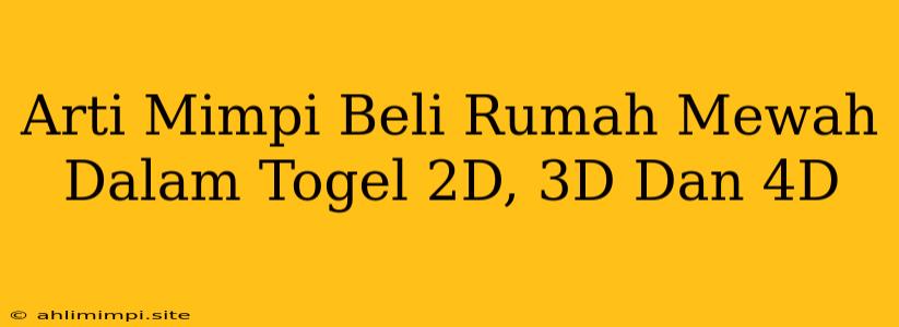 Arti Mimpi Beli Rumah Mewah Dalam Togel 2D, 3D Dan 4D