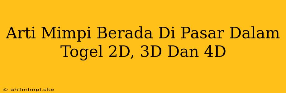 Arti Mimpi Berada Di Pasar Dalam Togel 2D, 3D Dan 4D