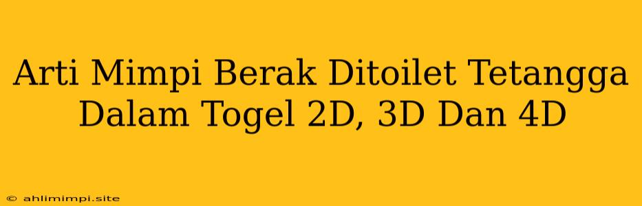 Arti Mimpi Berak Ditoilet Tetangga Dalam Togel 2D, 3D Dan 4D