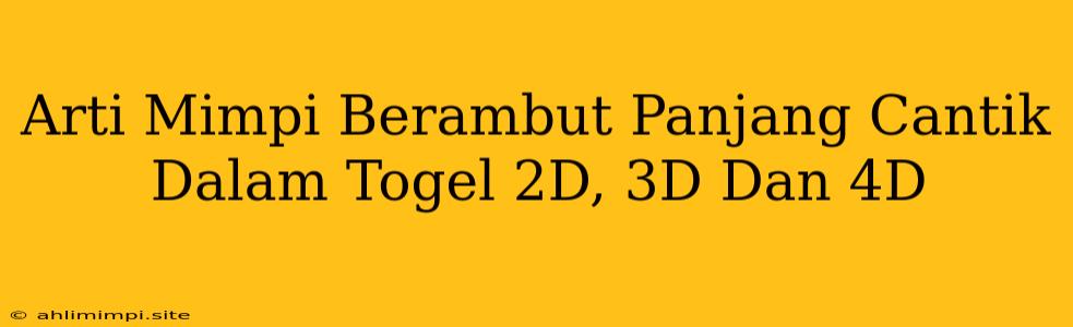 Arti Mimpi Berambut Panjang Cantik Dalam Togel 2D, 3D Dan 4D