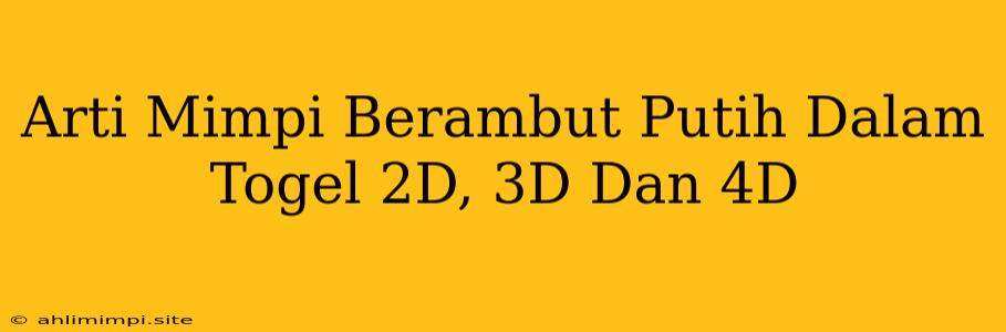 Arti Mimpi Berambut Putih Dalam Togel 2D, 3D Dan 4D