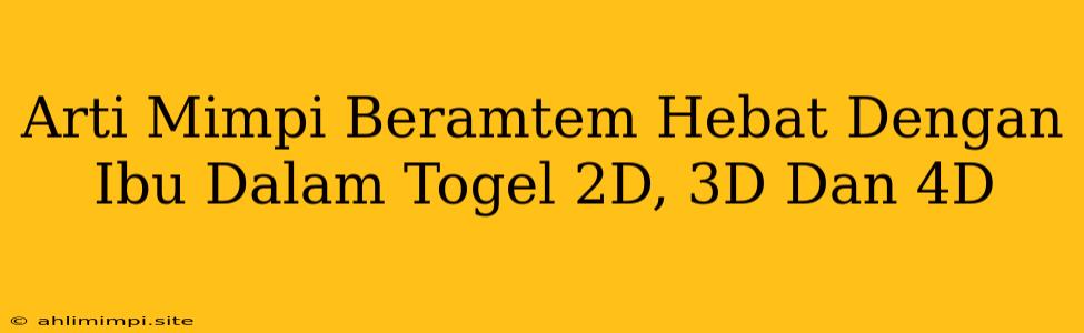Arti Mimpi Beramtem Hebat Dengan Ibu Dalam Togel 2D, 3D Dan 4D