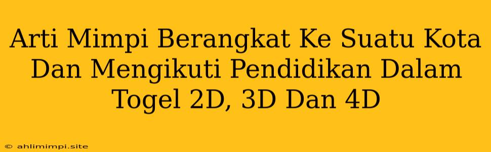 Arti Mimpi Berangkat Ke Suatu Kota Dan Mengikuti Pendidikan Dalam Togel 2D, 3D Dan 4D